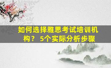 如何选择雅思考试培训机构？ 5个实际分析步骤